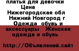 платья для девочки. › Цена ­ 3 000 - Нижегородская обл., Нижний Новгород г. Одежда, обувь и аксессуары » Женская одежда и обувь   